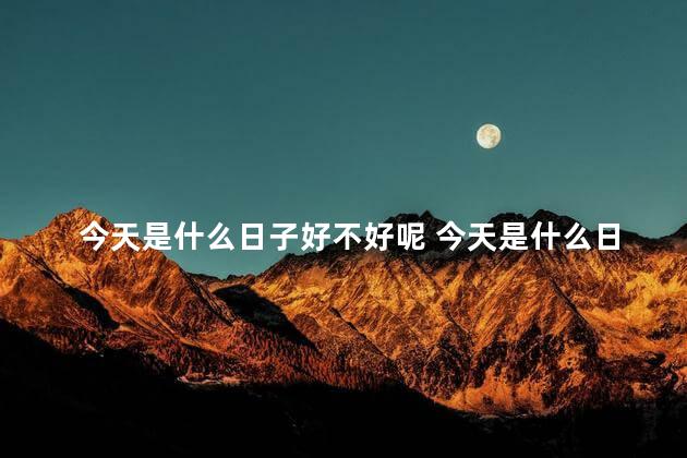 今天是什么日子好不好呢 今天是什么日子宜忌